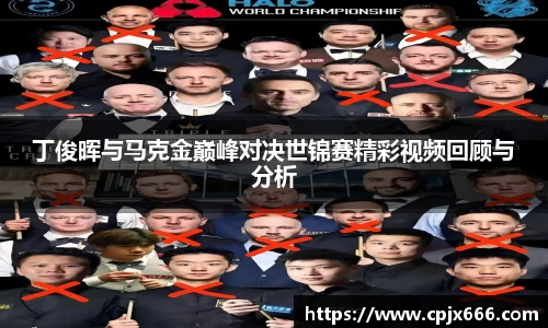 丁俊晖与马克金巅峰对决世锦赛精彩视频回顾与分析