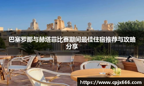 巴塞罗那与赫塔菲比赛期间最佳住宿推荐与攻略分享