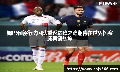 姆巴佩领衔法国队重返巅峰之路期待在世界杯赛场再创辉煌